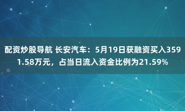 配资炒股导航 长安汽车：5月19日获融资买入3591.58万元，占当日流入资金比例为21.59%