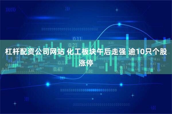 杠杆配资公司网站 化工板块午后走强 逾10只个股涨停