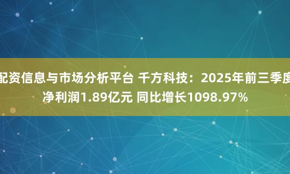 配资信息与市场分析平台 千方科技：2025年前三季度净利润1.89亿元 同比增长1098.97%