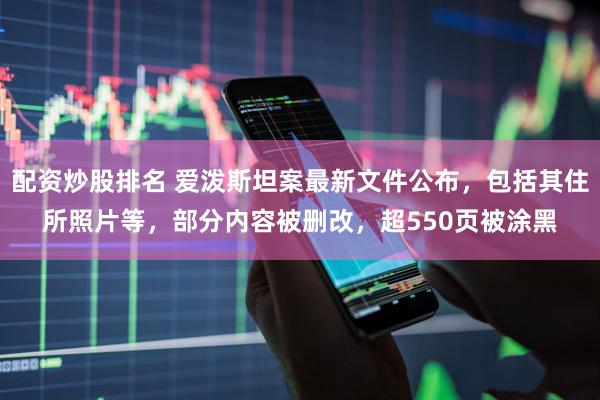 配资炒股排名 爱泼斯坦案最新文件公布，包括其住所照片等，部分内容被删改，超550页被涂黑